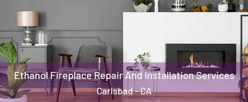 Ethanol Fireplace Repair And Installation Services Carlsbad - CA