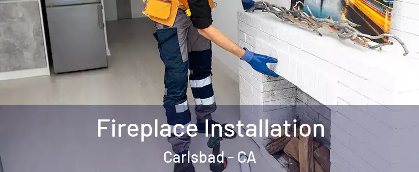 Fireplace Installation Carlsbad - CA