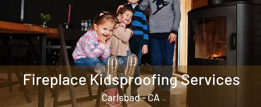 Fireplace Kidsproofing Services Carlsbad - CA