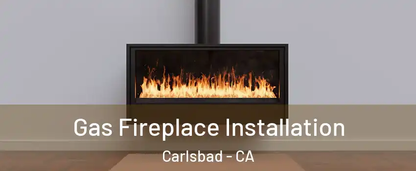 Gas Fireplace Installation Carlsbad - CA