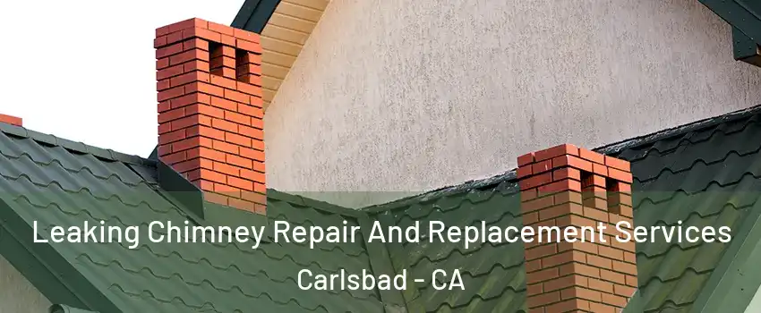 Leaking Chimney Repair And Replacement Services Carlsbad - CA