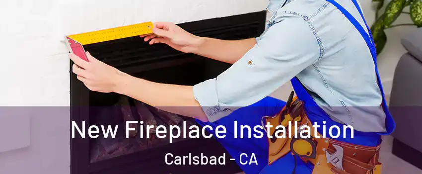 New Fireplace Installation Carlsbad - CA
