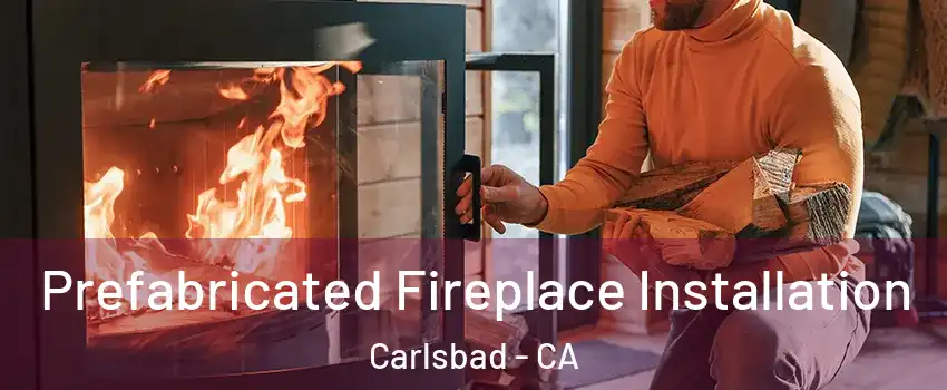 Prefabricated Fireplace Installation Carlsbad - CA