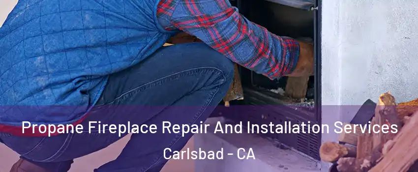 Propane Fireplace Repair And Installation Services Carlsbad - CA
