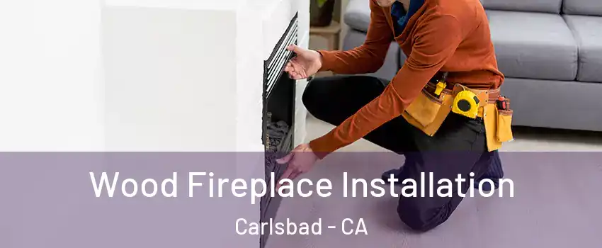 Wood Fireplace Installation Carlsbad - CA