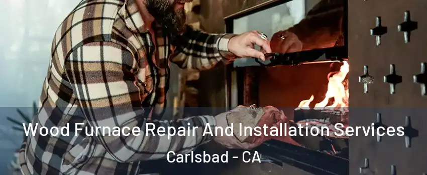 Wood Furnace Repair And Installation Services Carlsbad - CA